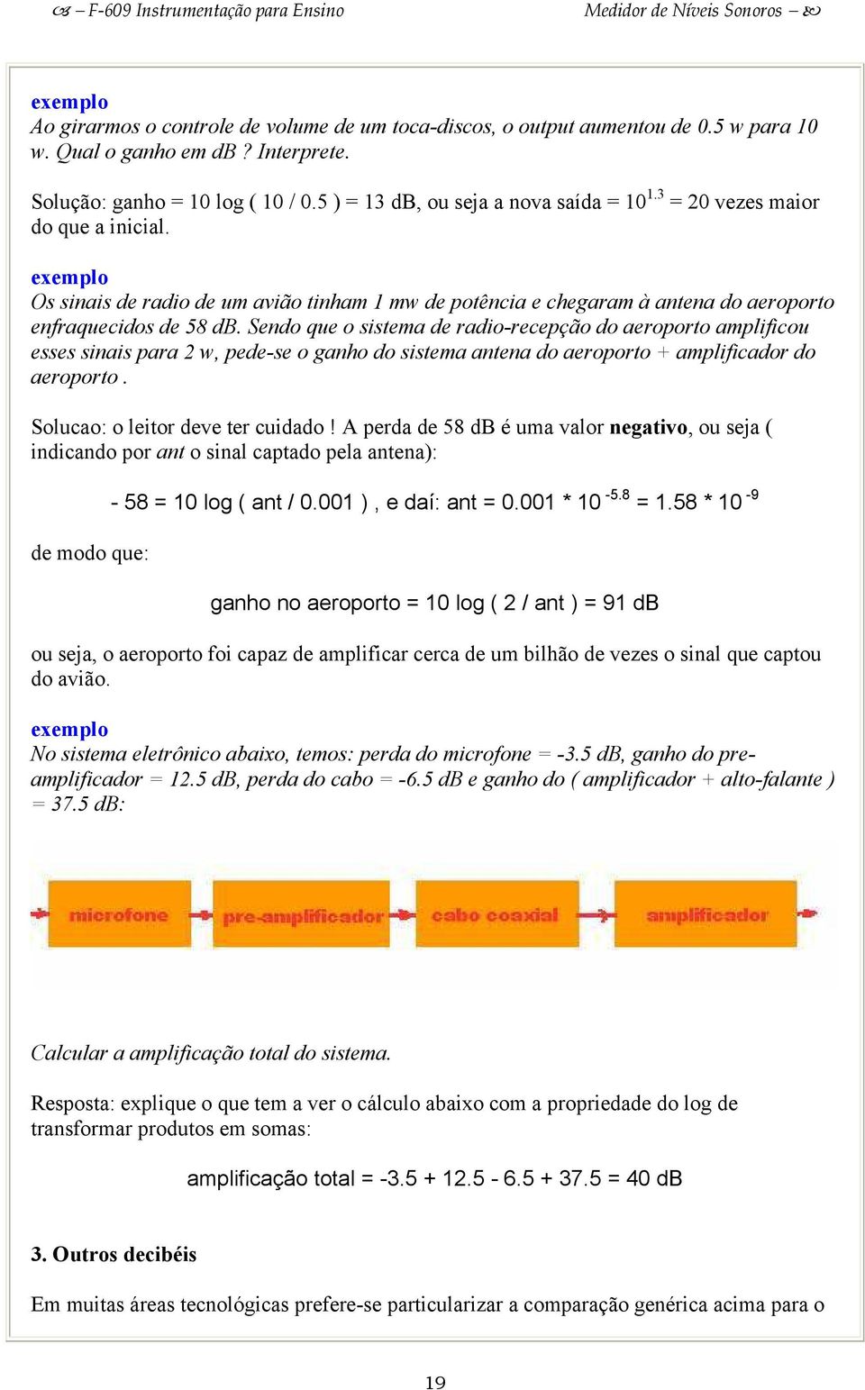 Sendo que o sistema de radio-recepção do aeroporto amplificou esses sinais para 2 w, pede-se o ganho do sistema antena do aeroporto + amplificador do aeroporto. Solucao: o leitor deve ter cuidado!