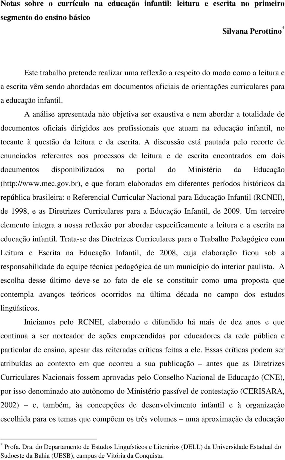 A análise apresentada não objetiva ser exaustiva e nem abordar a totalidade de documentos oficiais dirigidos aos profissionais que atuam na educação infantil, no tocante à questão da leitura e da