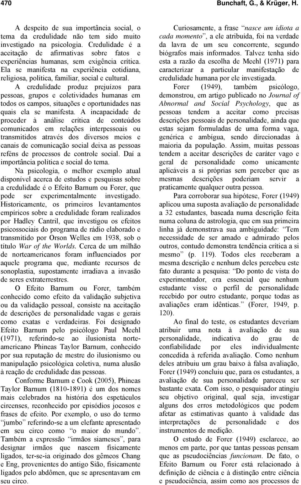 A credulidade produz prejuízos para pessoas, grupos e coletividades humanas em todos os campos, situações e oportunidades nas quais ela se manifesta.