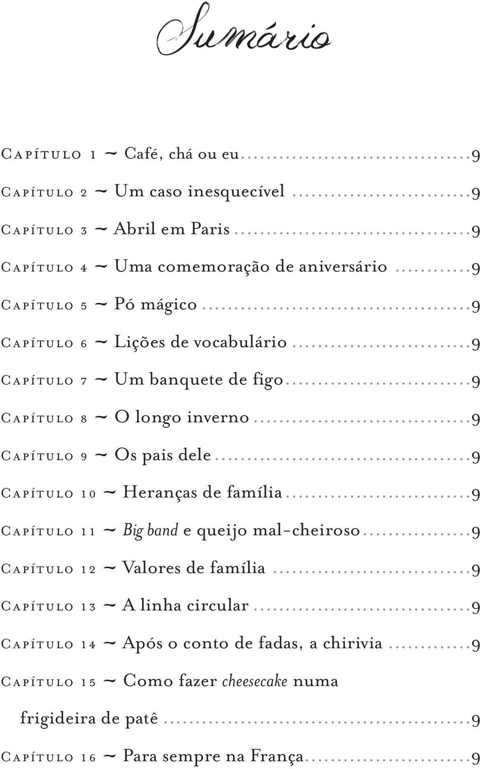 ..9 Capítulo 9~ Os pais dele...9 Capítulo 10~ Heranças de família...9 Capítulo 11~ Big band e queijo mal-cheiroso...9 Capítulo 12~ Valores de família.