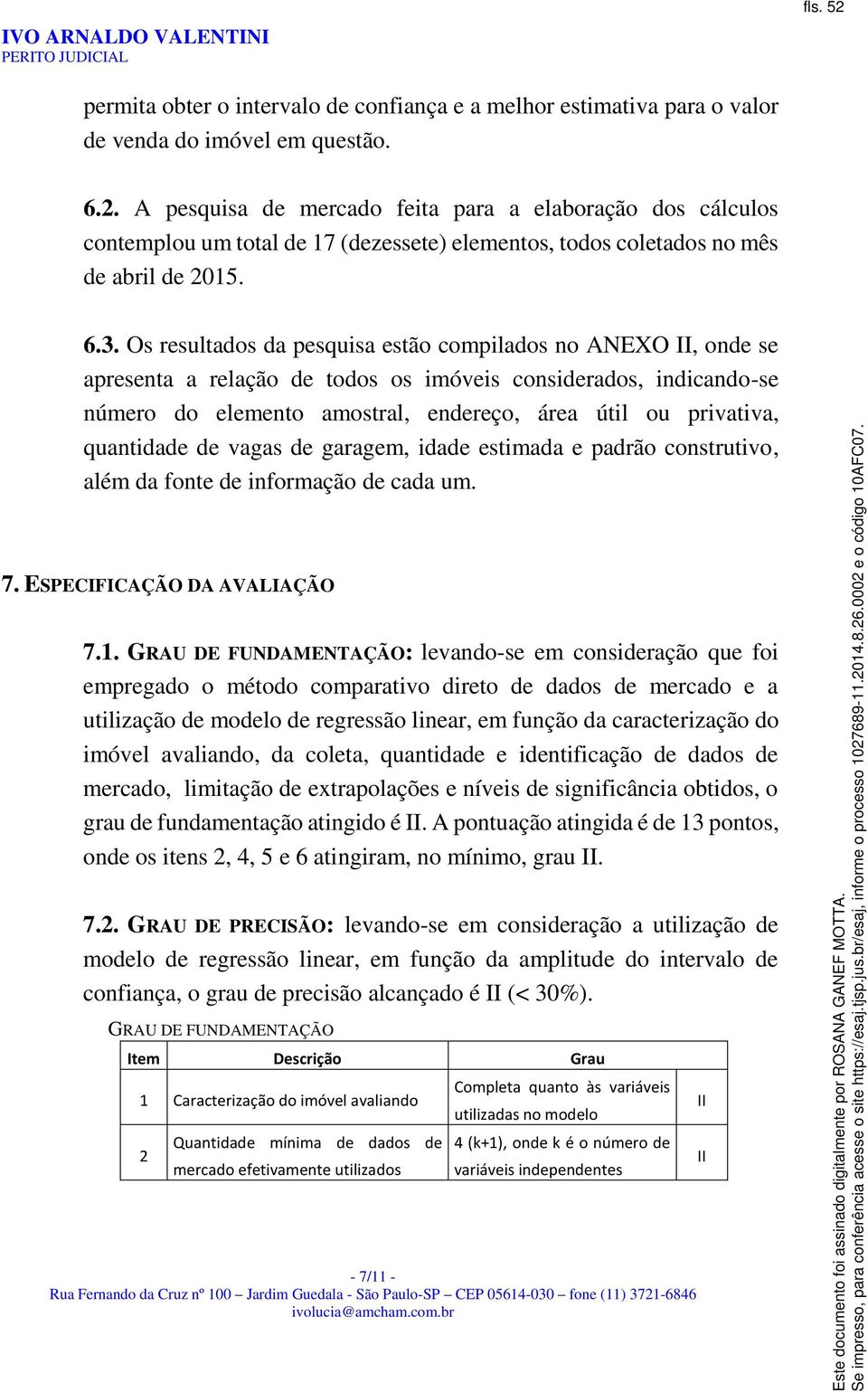 quantidade de vagas de garagem, idade estimada e padrão construtivo, além da fonte de informação de cada um. 7. ESPECIFICAÇÃO DA AVALIAÇÃO 7.1.