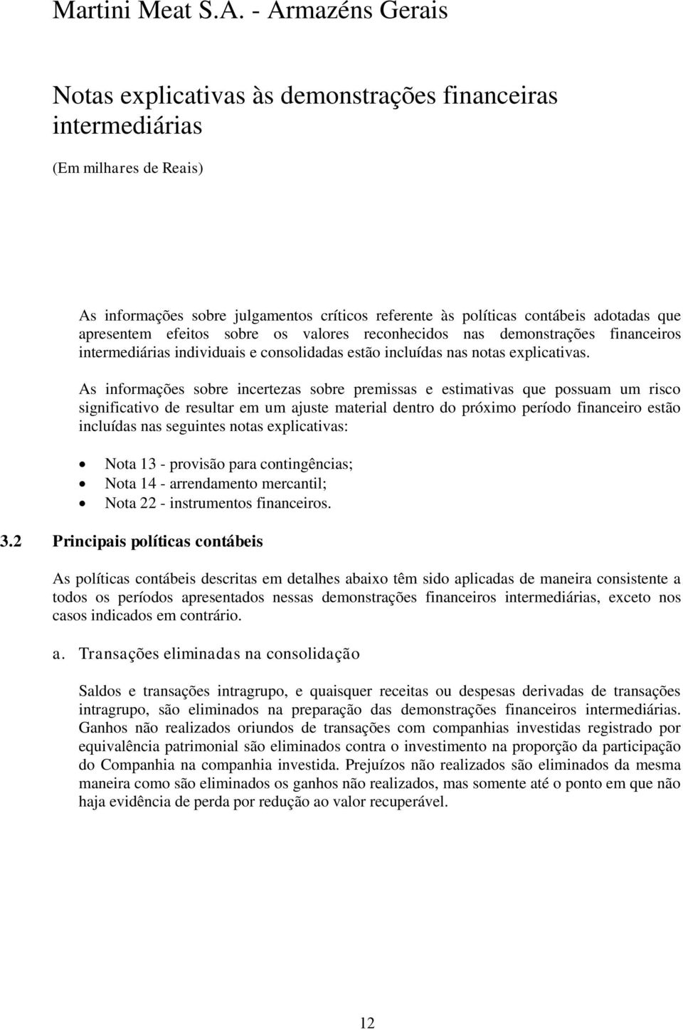 As informações sobre incertezas sobre premissas e estimativas que possuam um risco significativo de resultar em um ajuste material dentro do próximo período financeiro estão incluídas nas seguintes