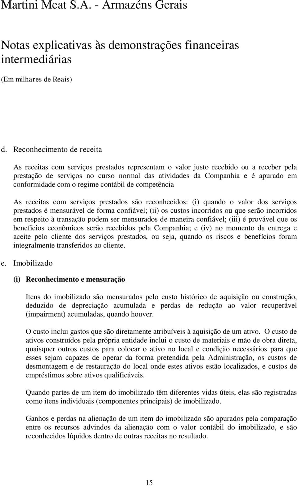 incorridos ou que serão incorridos em respeito à transação podem ser mensurados de maneira confiável; (iii) é provável que os benefícios econômicos serão recebidos pela Companhia; e (iv) no momento