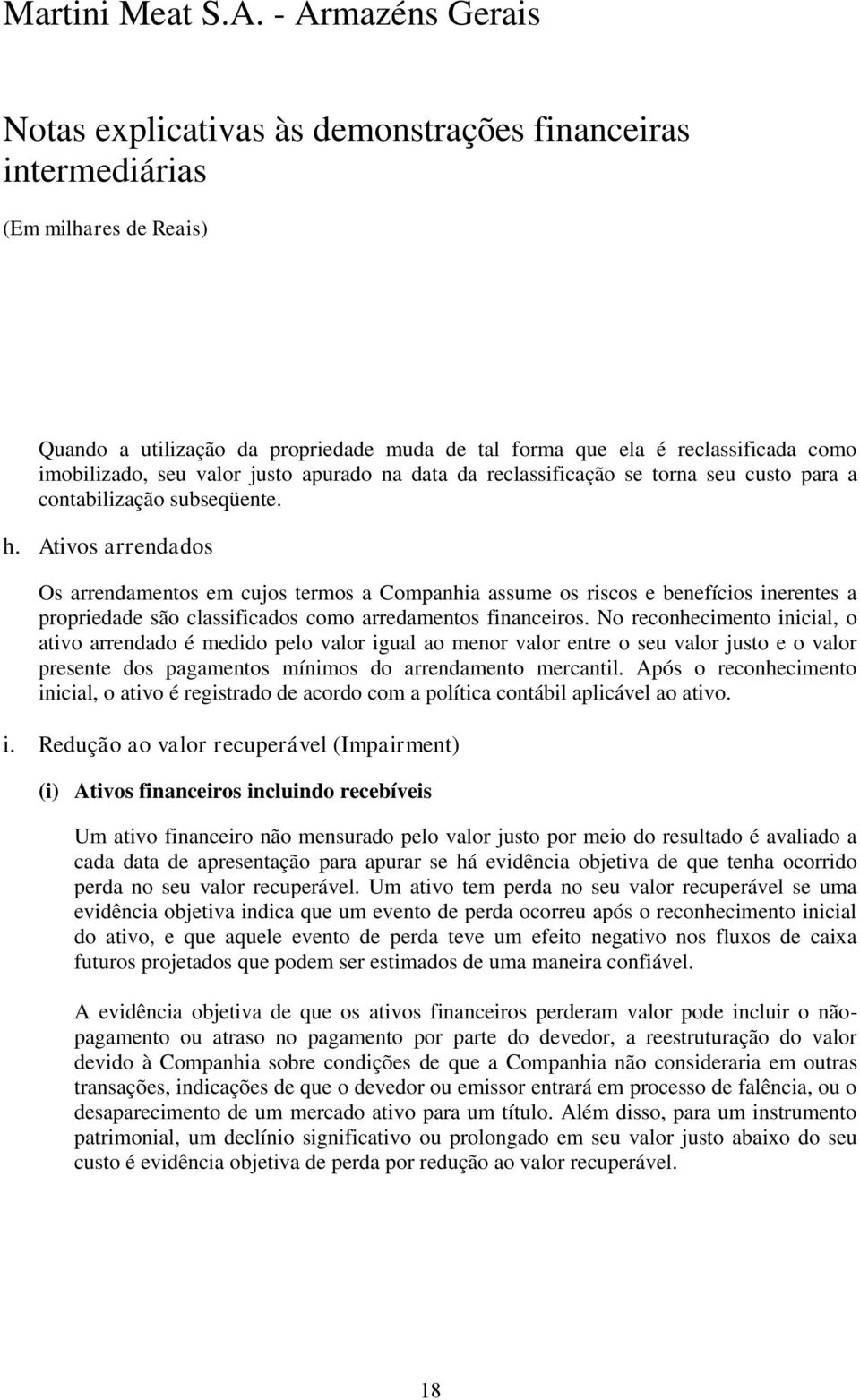 No reconhecimento inicial, o ativo arrendado é medido pelo valor igual ao menor valor entre o seu valor justo e o valor presente dos pagamentos mínimos do arrendamento mercantil.