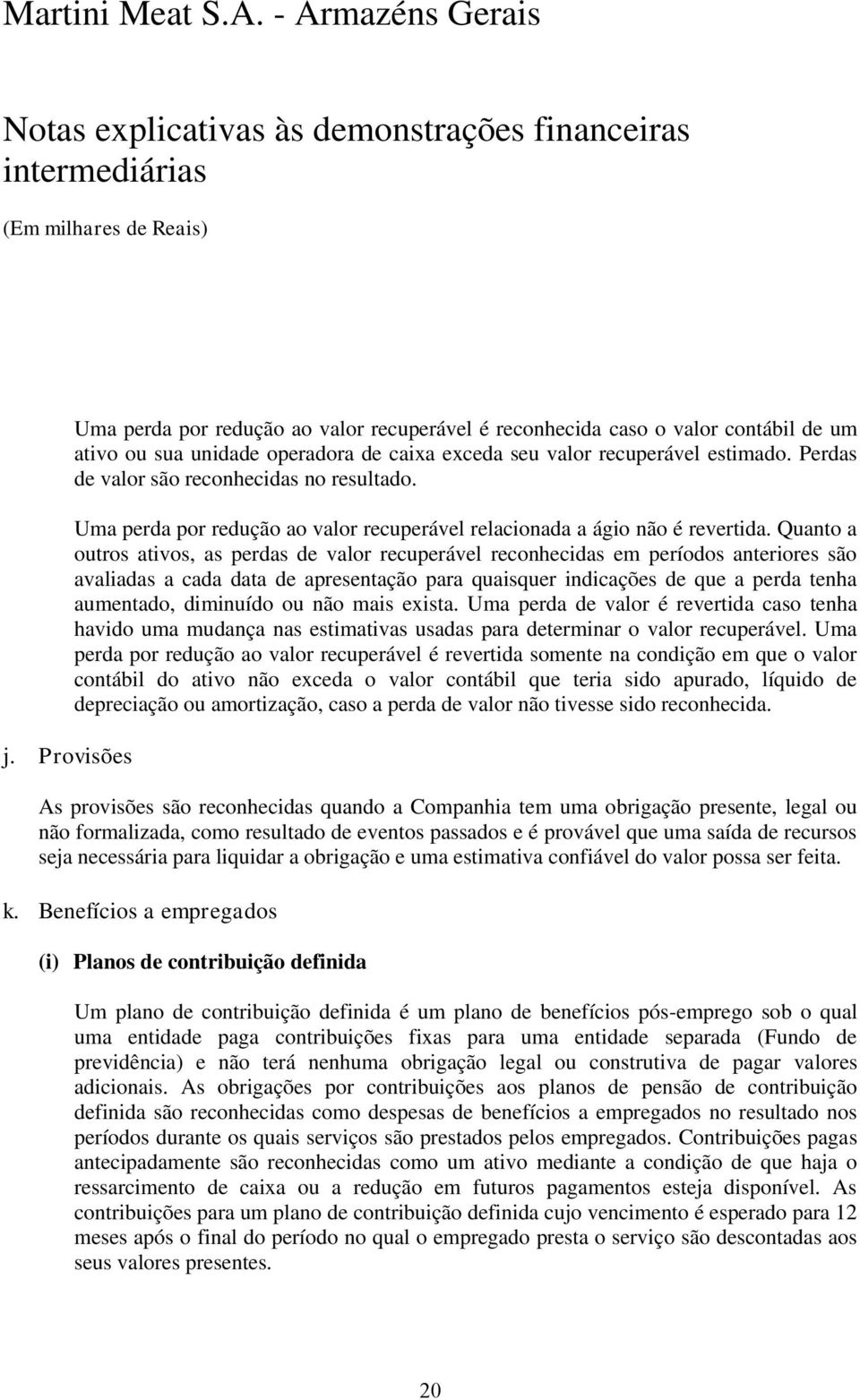 Quanto a outros ativos, as perdas de valor recuperável reconhecidas em períodos anteriores são avaliadas a cada data de apresentação para quaisquer indicações de que a perda tenha aumentado,