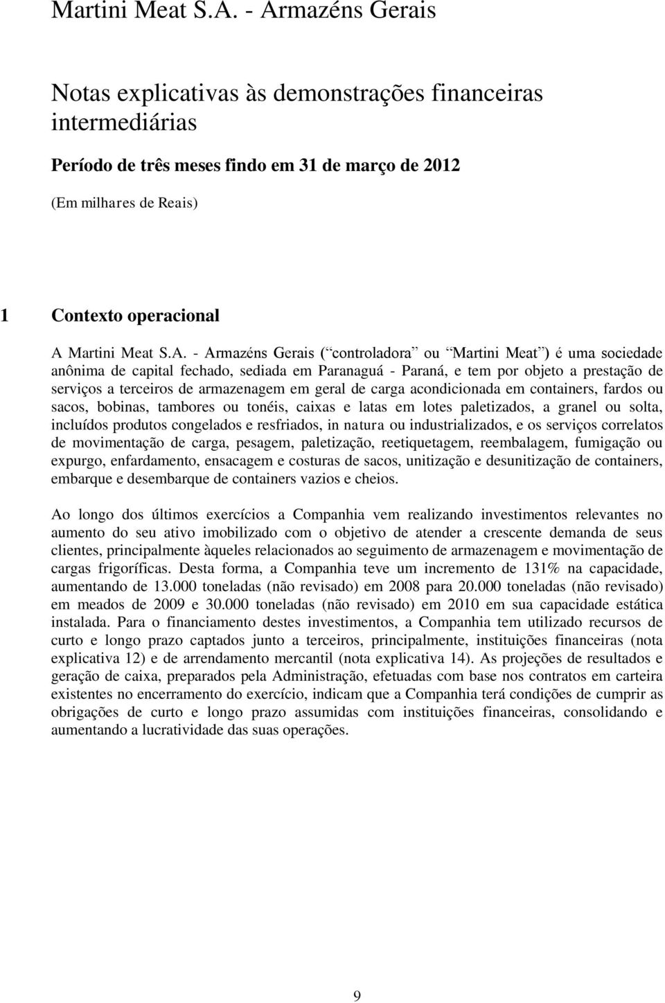 - Armazéns Gerais ( controladora ou Martini Meat ) é uma sociedade anônima de capital fechado, sediada em Paranaguá - Paraná, e tem por objeto a prestação de serviços a terceiros de armazenagem em