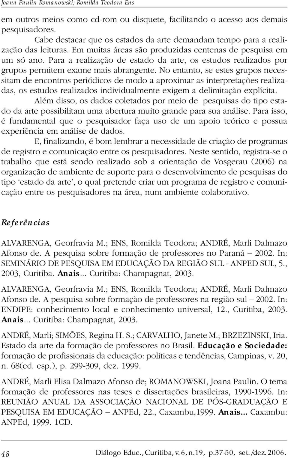 Para a realização de estado da arte, os estudos realizados por grupos permitem exame mais abrangente.