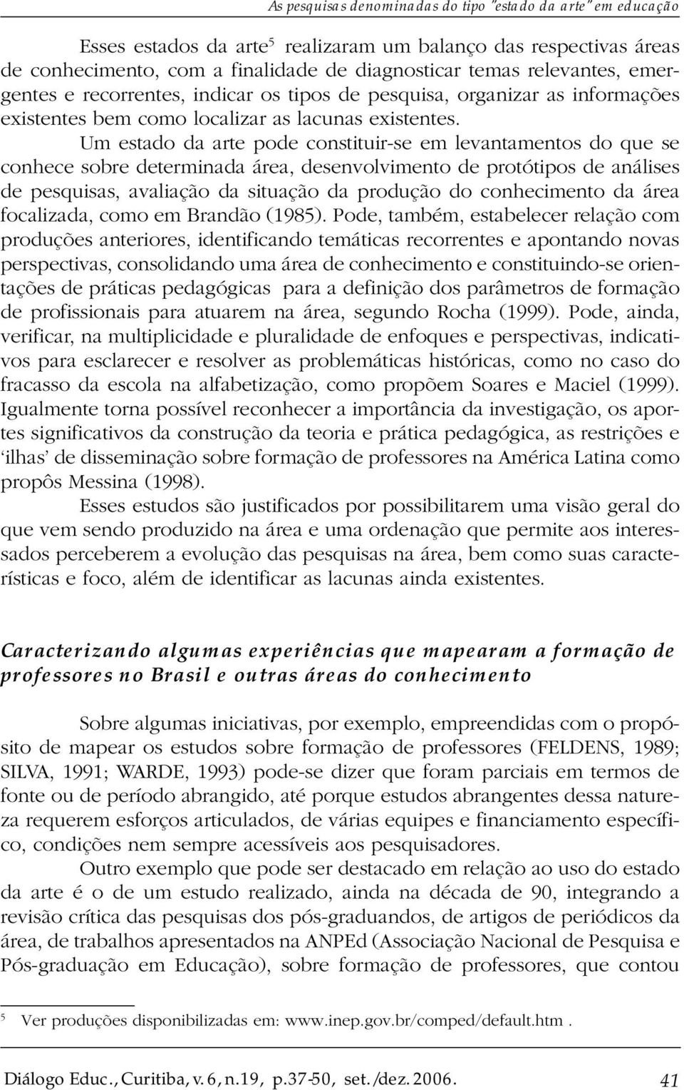 Um estado da arte pode constituir-se em levantamentos do que se conhece sobre determinada área, desenvolvimento de protótipos de análises de pesquisas, avaliação da situação da produção do