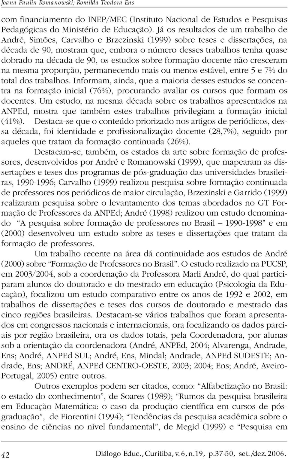 de 90, os estudos sobre formação docente não cresceram na mesma proporção, permanecendo mais ou menos estável, entre 5 e 7% do total dos trabalhos.