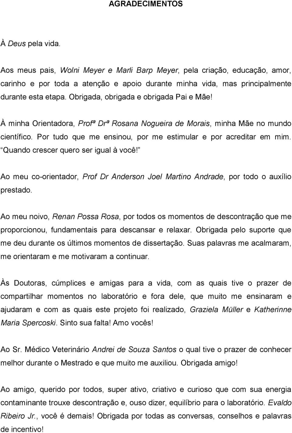 Obrigada, obrigada e obrigada Pai e Mãe! À minha Orientadora, Profª Drª Rosana Nogueira de Morais, minha Mãe no mundo científico. Por tudo que me ensinou, por me estimular e por acreditar em mim.