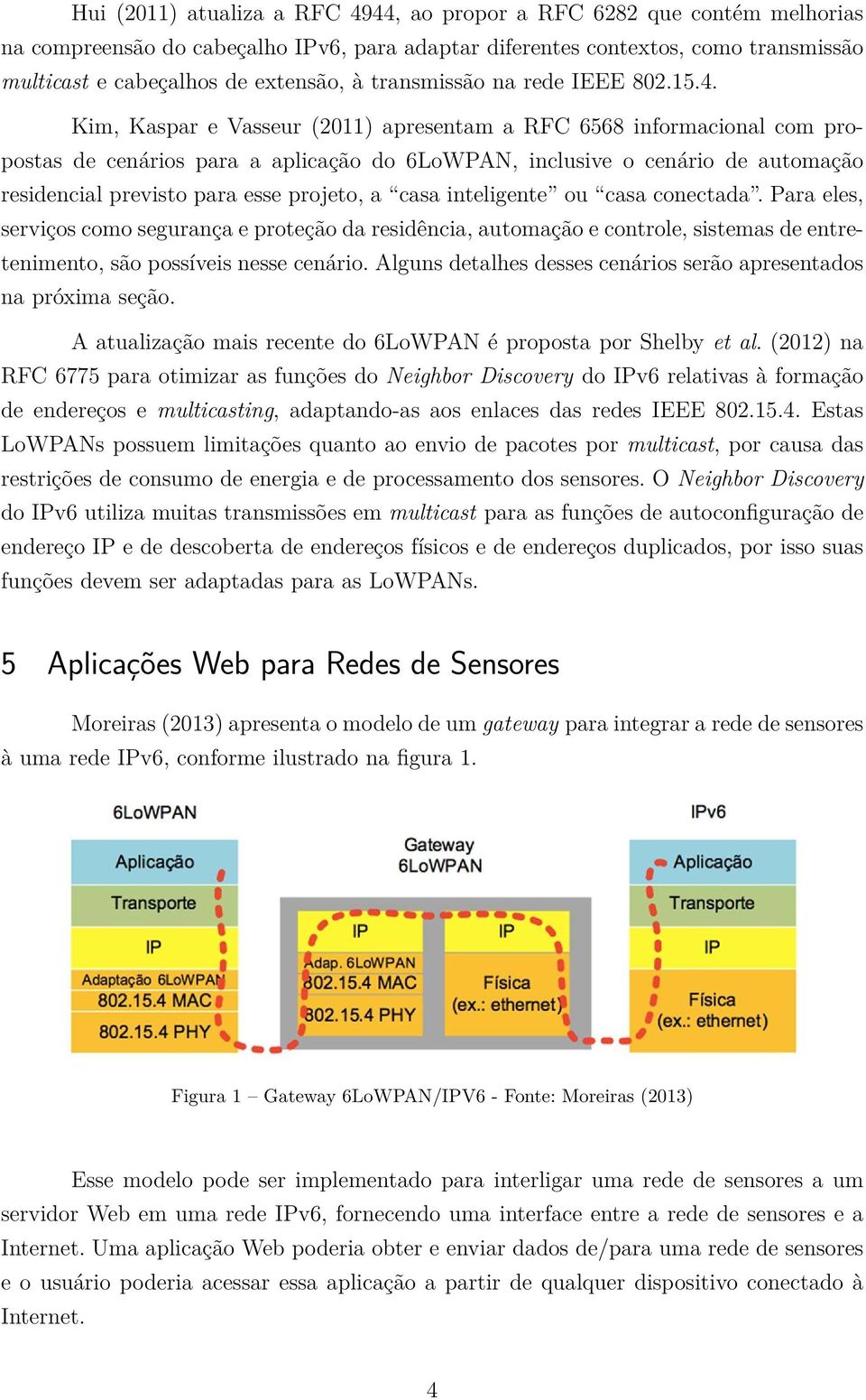 Kim, Kaspar e Vasseur (2011) apresentam a RFC 6568 informacional com propostas de cenários para a aplicação do 6LoWPAN, inclusive o cenário de automação residencial previsto para esse projeto, a casa