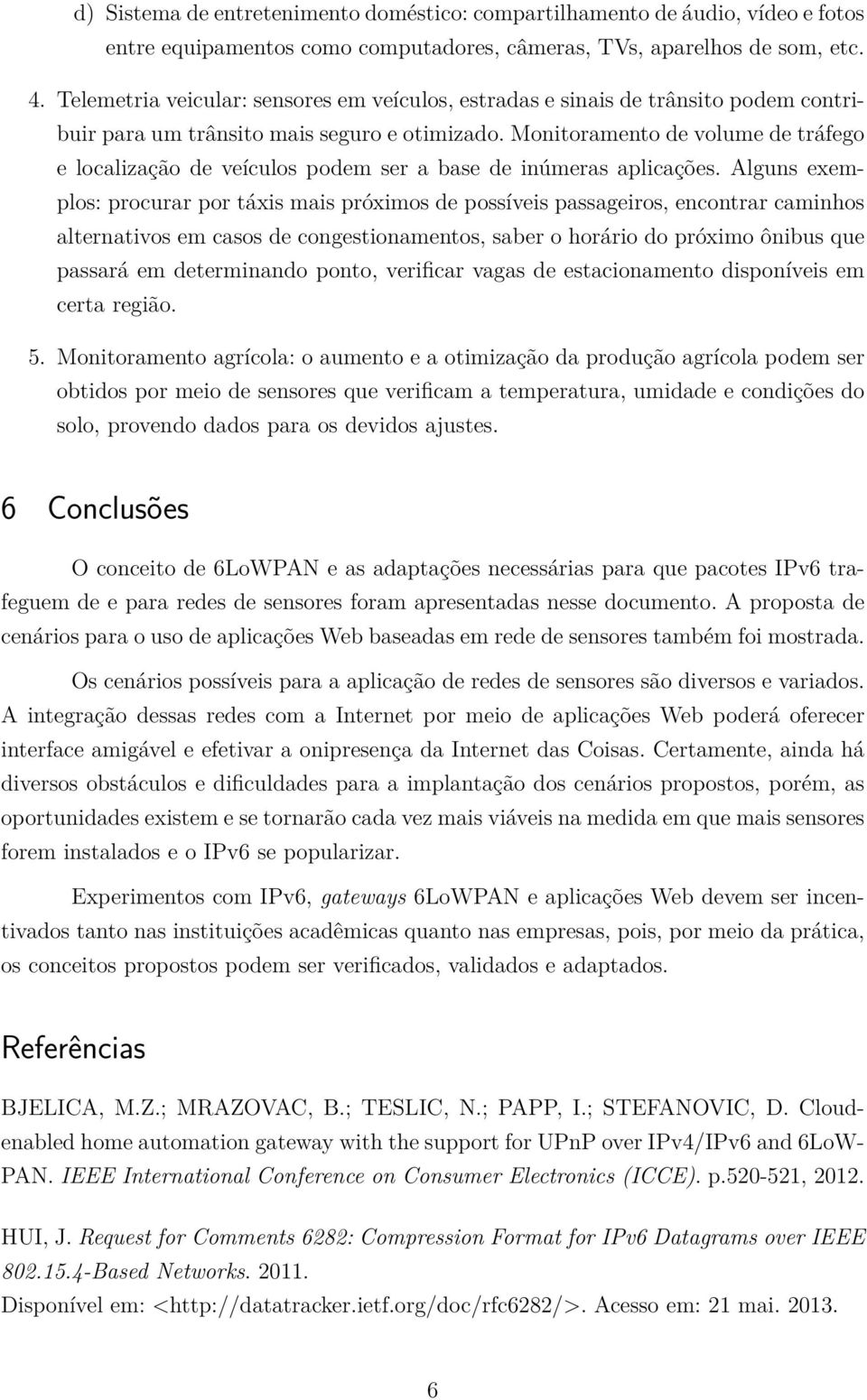 Monitoramento de volume de tráfego e localização de veículos podem ser a base de inúmeras aplicações.