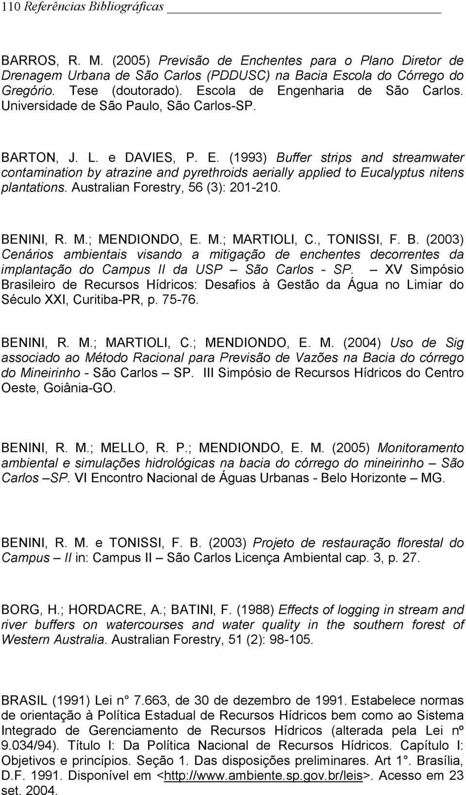 Australian Forestry, 56 (3): 201-210. BENINI, R. M.; MENDIONDO, E. M.; MARTIOLI, C., TONISSI, F. B. (2003) Cenários ambientais visando a mitigação de enchentes decorrentes da implantação do Campus II da USP São Carlos - SP.
