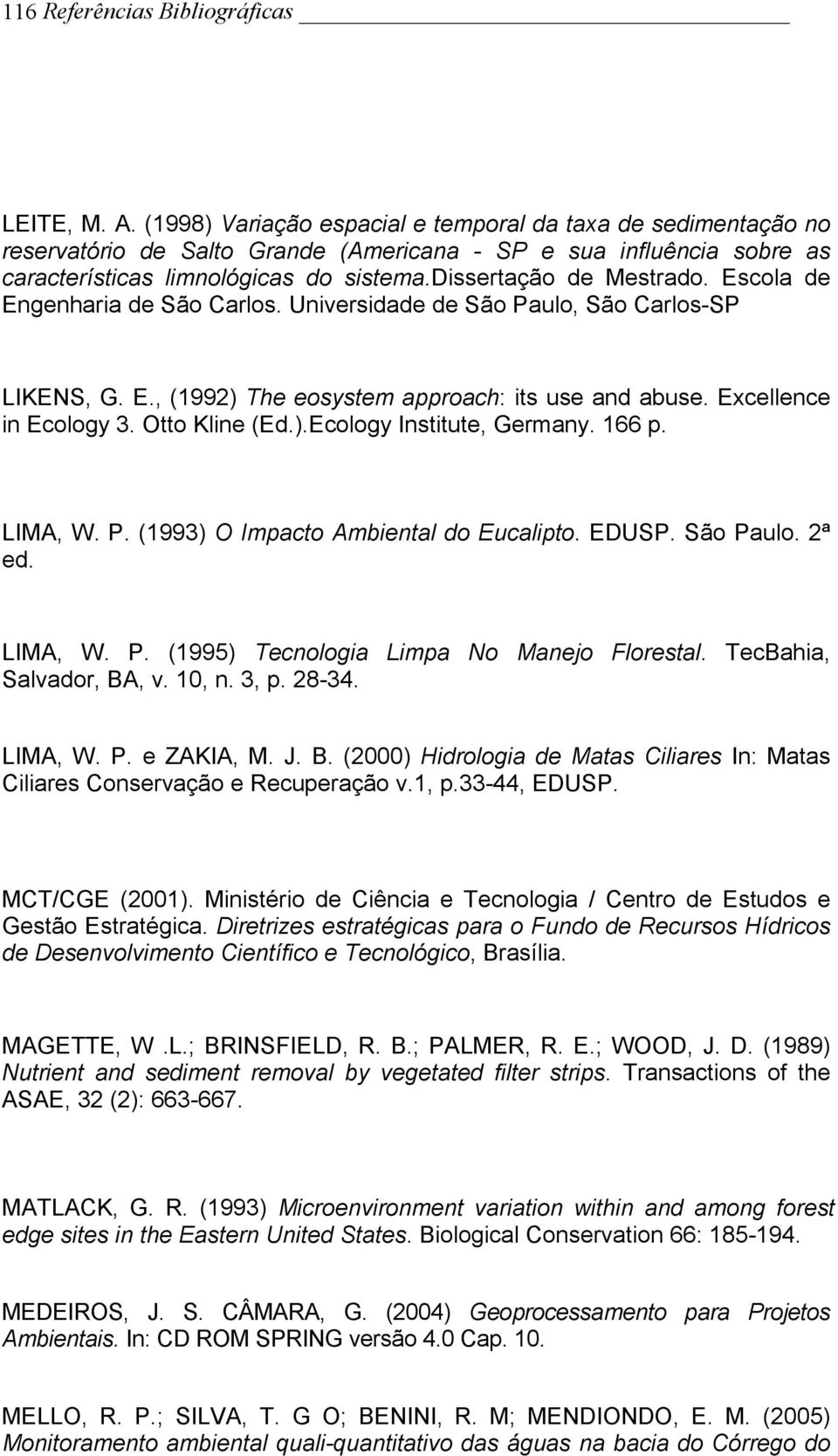 Escola de Engenharia de São Carlos. Universidade de São Paulo, São Carlos-SP LIKENS, G. E., (1992) The eosystem approach: its use and abuse. Excellence in Ecology 3. Otto Kline (Ed.).Ecology Institute, Germany.