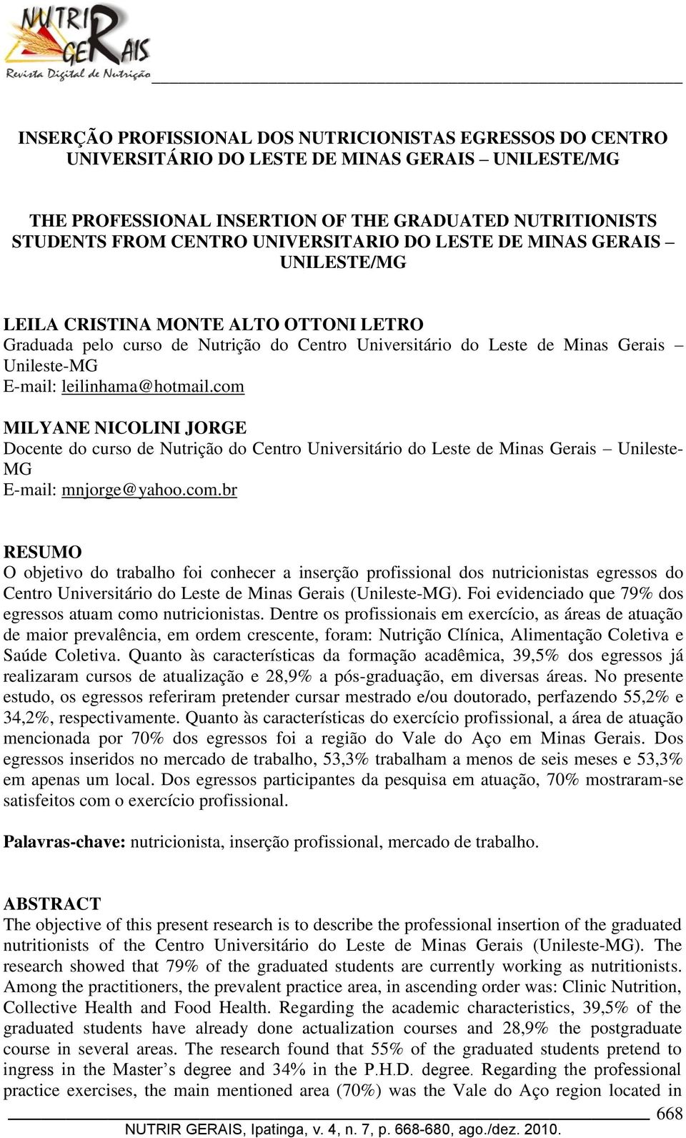 leilinhama@hotmail.com MILYANE NICOLINI JORGE Docente do curso de Nutrição do Centro Universitário do Leste de Minas Gerais Unileste- MG E-mail: mnjorge@yahoo.com.br RESUMO O objetivo do trabalho foi conhecer a inserção profissional dos nutricionistas egressos do Centro Universitário do Leste de Minas Gerais (Unileste-MG).