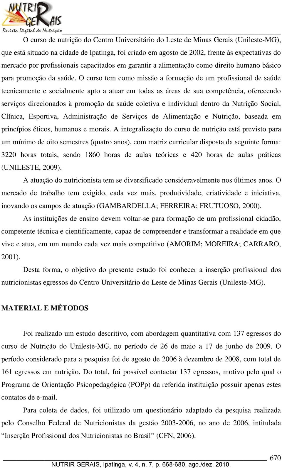 O curso tem como missão a formação de um profissional de saúde tecnicamente e socialmente apto a atuar em todas as áreas de sua competência, oferecendo serviços direcionados à promoção da saúde