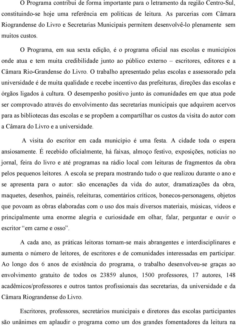 O Programa, em sua sexta edição, é o programa oficial nas escolas e municípios onde atua e tem muita credibilidade junto ao público externo escritores, editores e a Câmara Rio-Grandense do Livro.