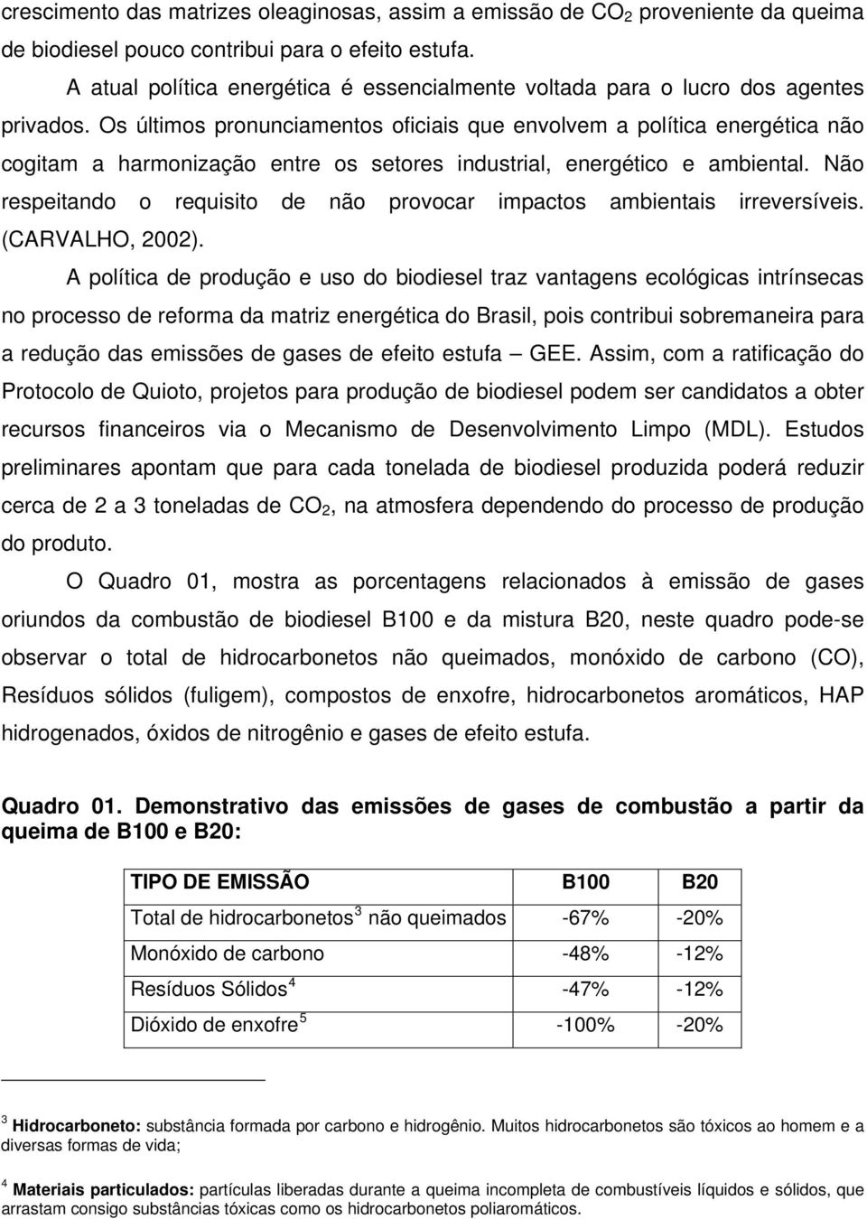 Os últimos pronunciamentos oficiais que envolvem a política energética não cogitam a harmonização entre os setores industrial, energético e ambiental.