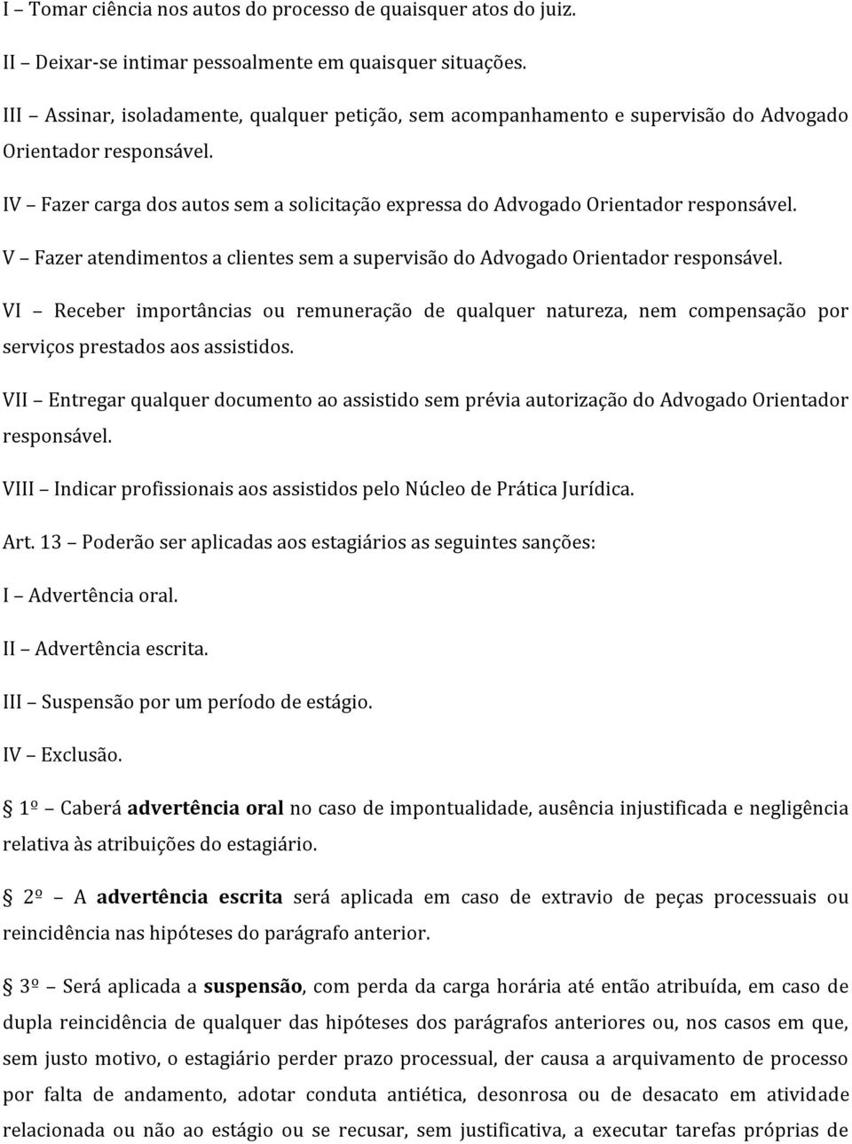 V Fazer atendimentos a clientes sem a supervisão do Advogado Orientador responsável. VI Receber importâncias ou remuneração de qualquer natureza, nem compensação por serviços prestados aos assistidos.