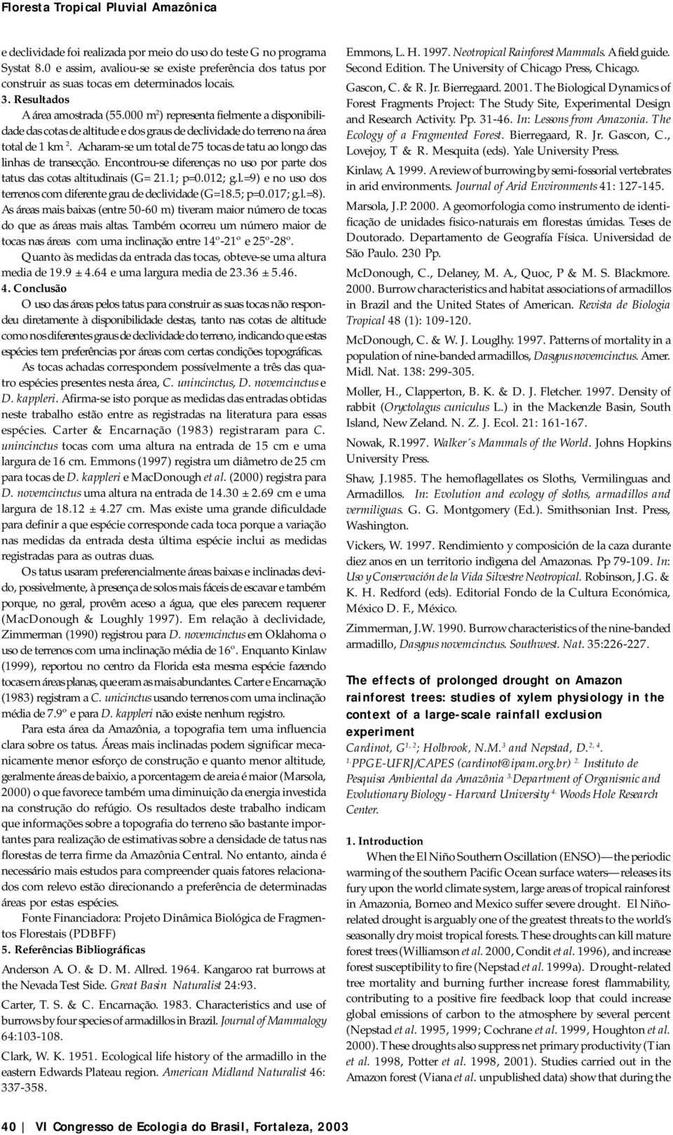 Acharam-se um total de 75 tocas de tatu ao longo das linhas de transecção. Encontrou-se diferenças no uso por parte dos tatus das cotas altitudinais (G= 21.1; p=0.012; g.l.=9) e no uso dos terrenos com diferente grau de declividade (G=18.