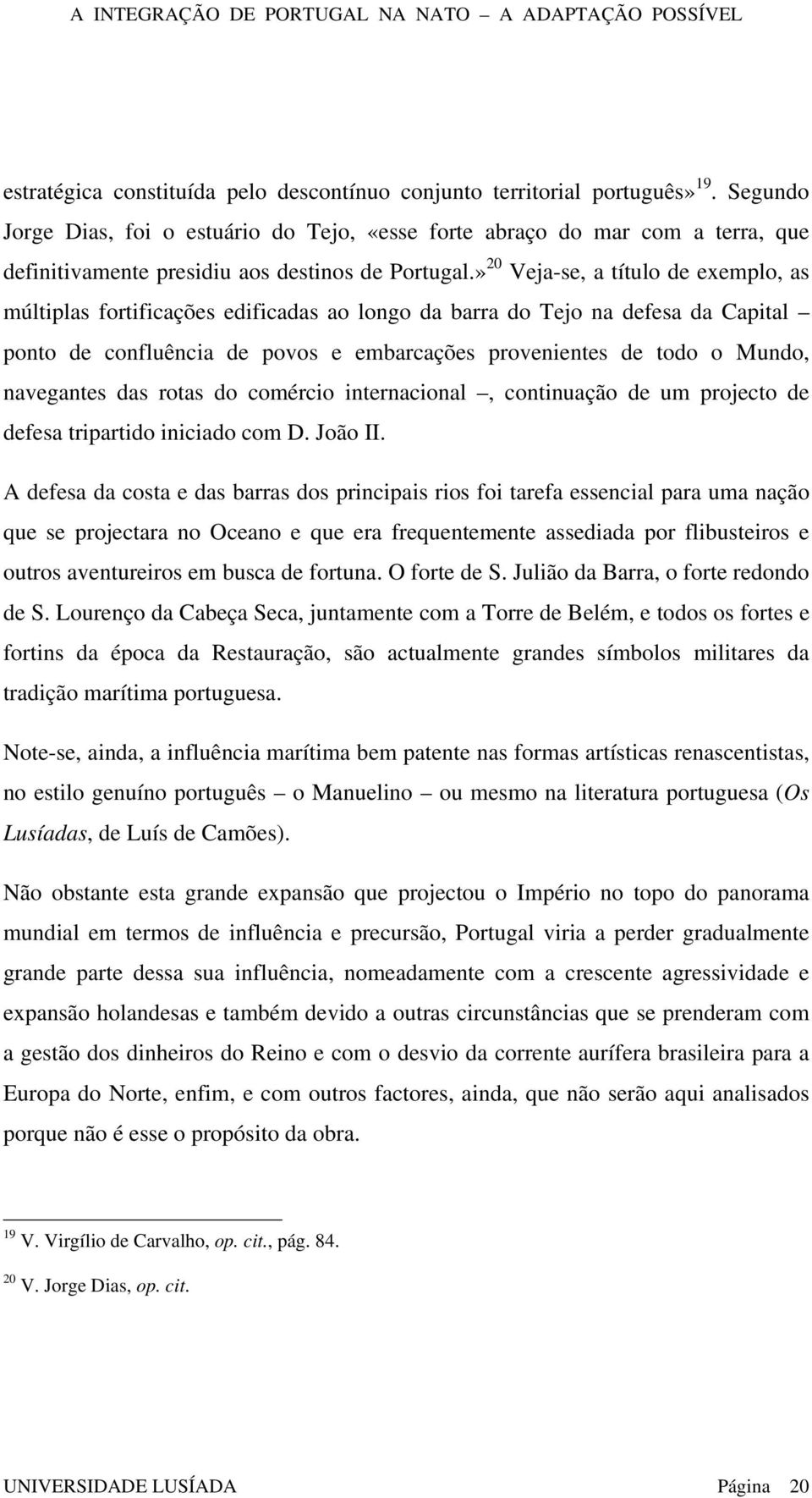 » 20 Veja-se, a título de exemplo, as múltiplas fortificações edificadas ao longo da barra do Tejo na defesa da Capital ponto de confluência de povos e embarcações provenientes de todo o Mundo,