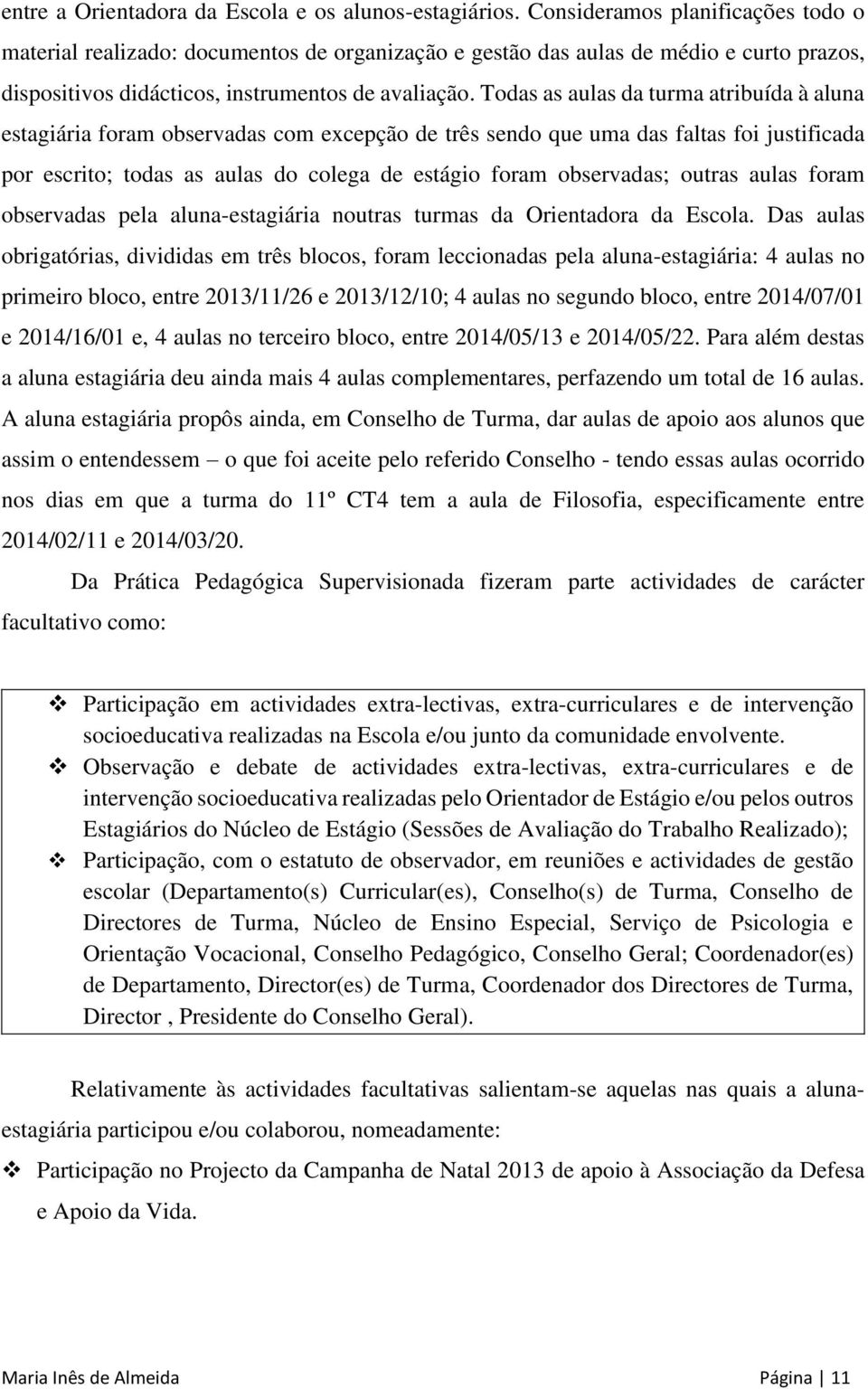 Todas as aulas da turma atribuída à aluna estagiária foram observadas com excepção de três sendo que uma das faltas foi justificada por escrito; todas as aulas do colega de estágio foram observadas;