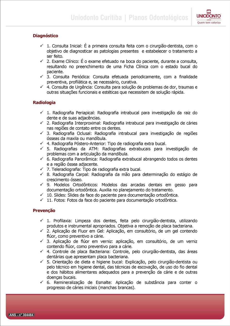 Consulta Periódica: Consulta efetuada periodicamente, com a finalidade preventiva, profilática e, se necessário, curativa. 4.