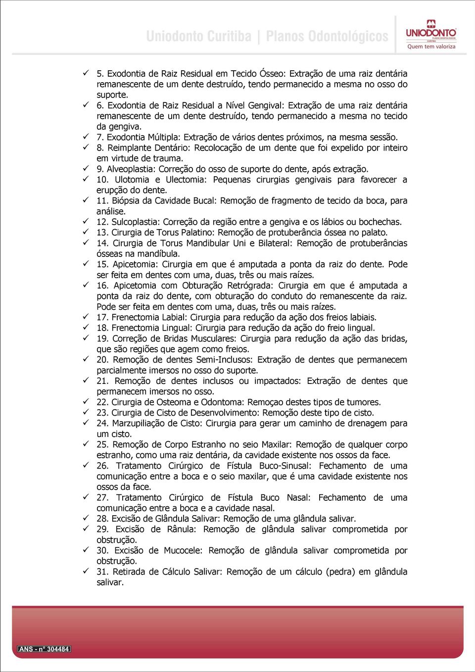 Exodontia Múltipla: Extração de vários dentes próximos, na mesma sessão. 8. Reimplante Dentário: Recolocação de um dente que foi expelido por inteiro em virtude de trauma. 9.