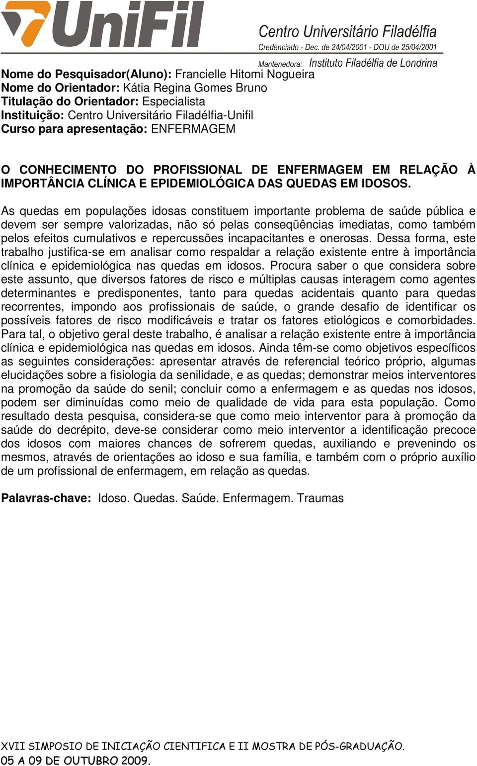 As quedas em populações idosas constituem importante problema de saúde pública e devem ser sempre valorizadas, não só pelas conseqüências imediatas, como também pelos efeitos cumulativos e