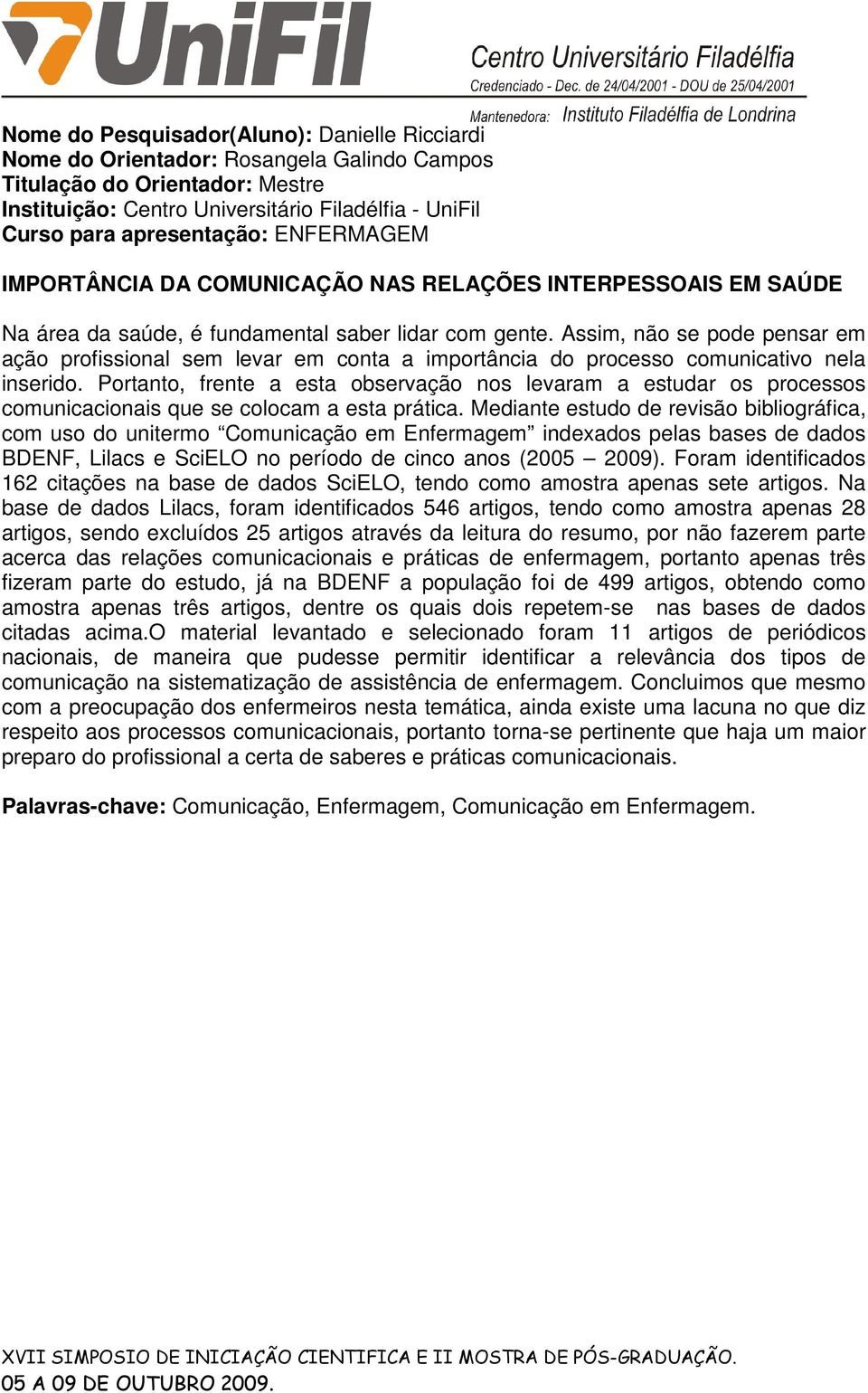 Assim, não se pode pensar em ação profissional sem levar em conta a importância do processo comunicativo nela inserido.