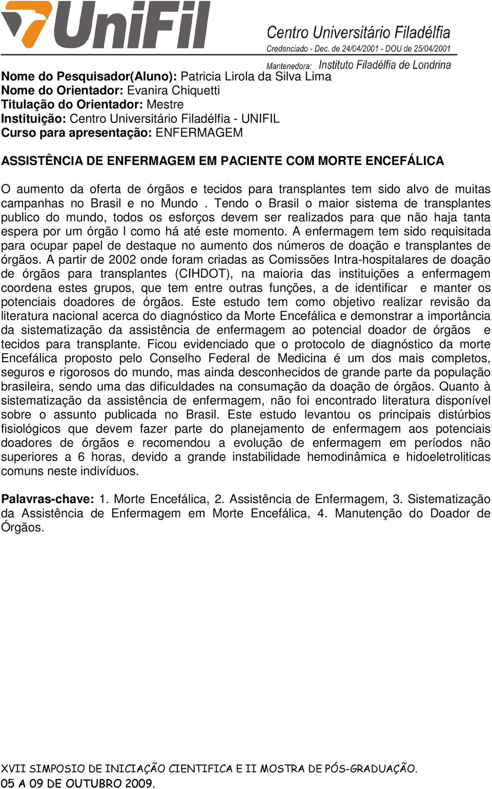 Tendo o Brasil o maior sistema de transplantes publico do mundo, todos os esforços devem ser realizados para que não haja tanta espera por um órgão l como há até este momento.