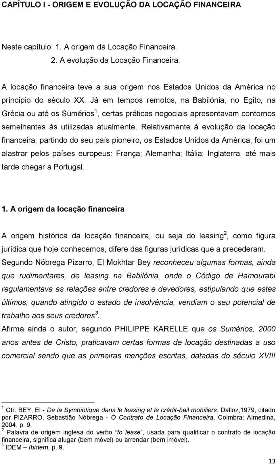 Já em tempos remotos, na Babilónia, no Egito, na Grécia ou até os Sumérios 1, certas práticas negociais apresentavam contornos semelhantes às utilizadas atualmente.