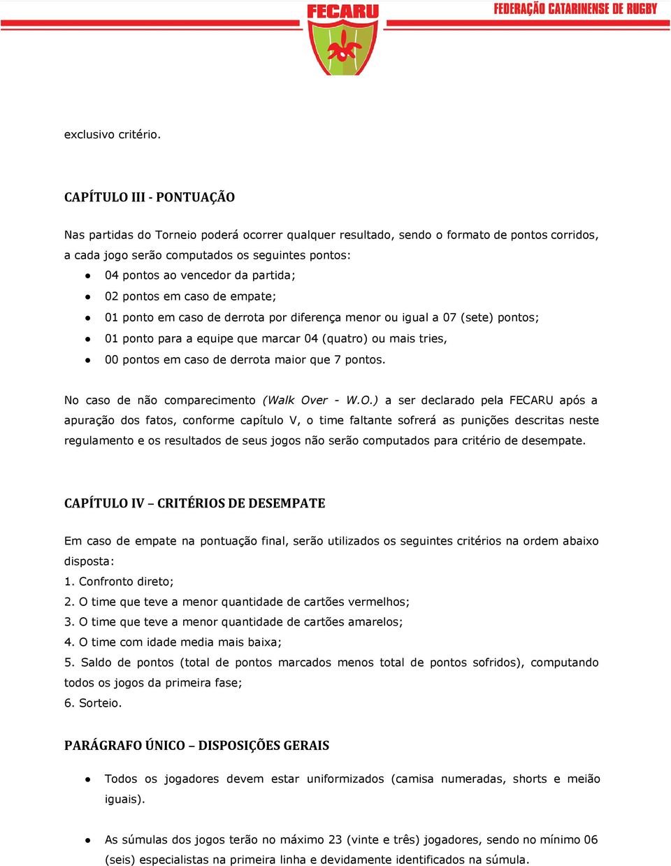 partida; 02 pontos em caso de empate; 01 ponto em caso de derrota por diferença menor ou igual a 07 (sete) pontos; 01 ponto para a equipe que marcar 04 (quatro) ou mais tries, 00 pontos em caso de