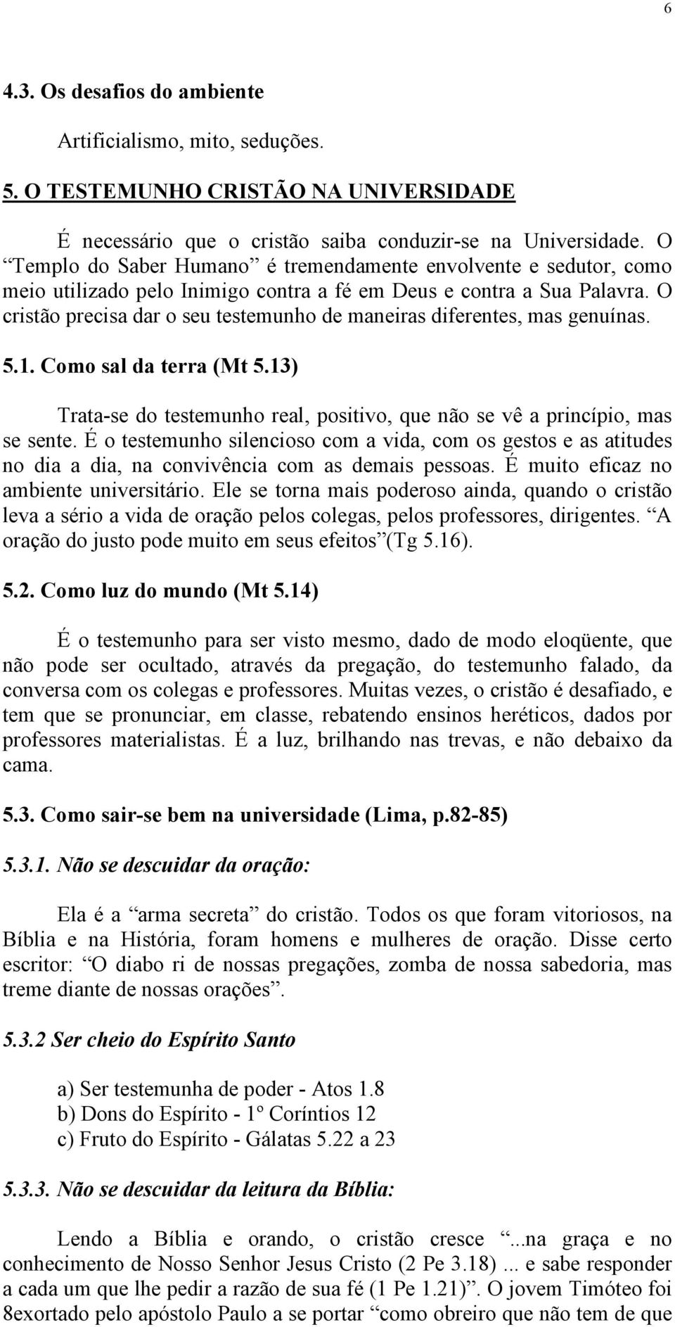 O cristão precisa dar o seu testemunho de maneiras diferentes, mas genuínas. 5.1. Como sal da terra (Mt 5.13) Trata-se do testemunho real, positivo, que não se vê a princípio, mas se sente.