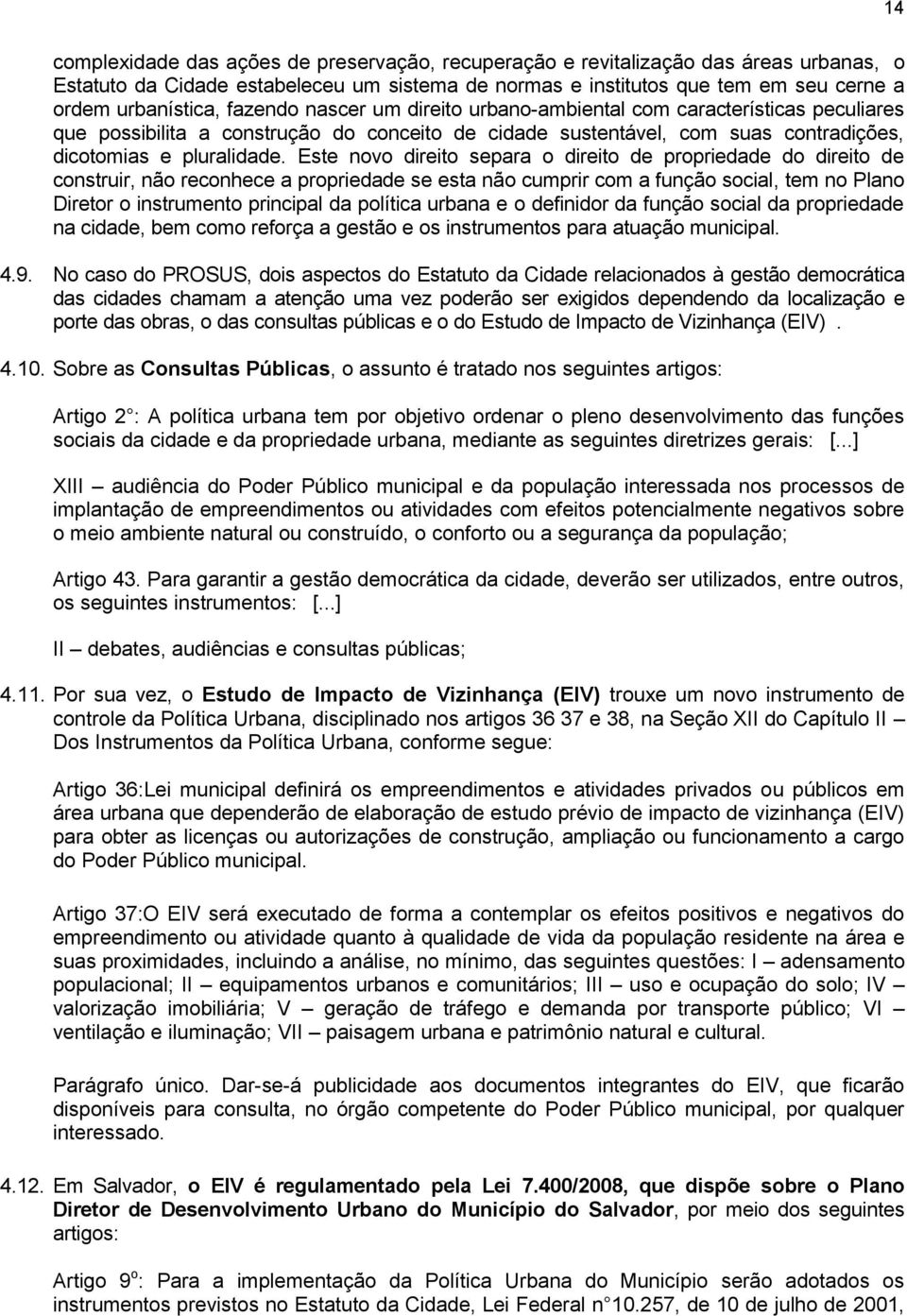 Este novo direito separa o direito de propriedade do direito de construir, não reconhece a propriedade se esta não cumprir com a função social, tem no Plano Diretor o instrumento principal da