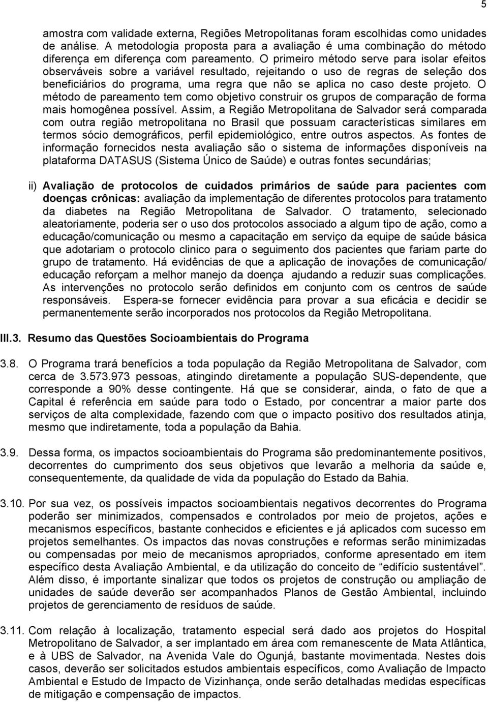 O primeiro método serve para isolar efeitos observáveis sobre a variável resultado, rejeitando o uso de regras de seleção dos beneficiários do programa, uma regra que não se aplica no caso deste