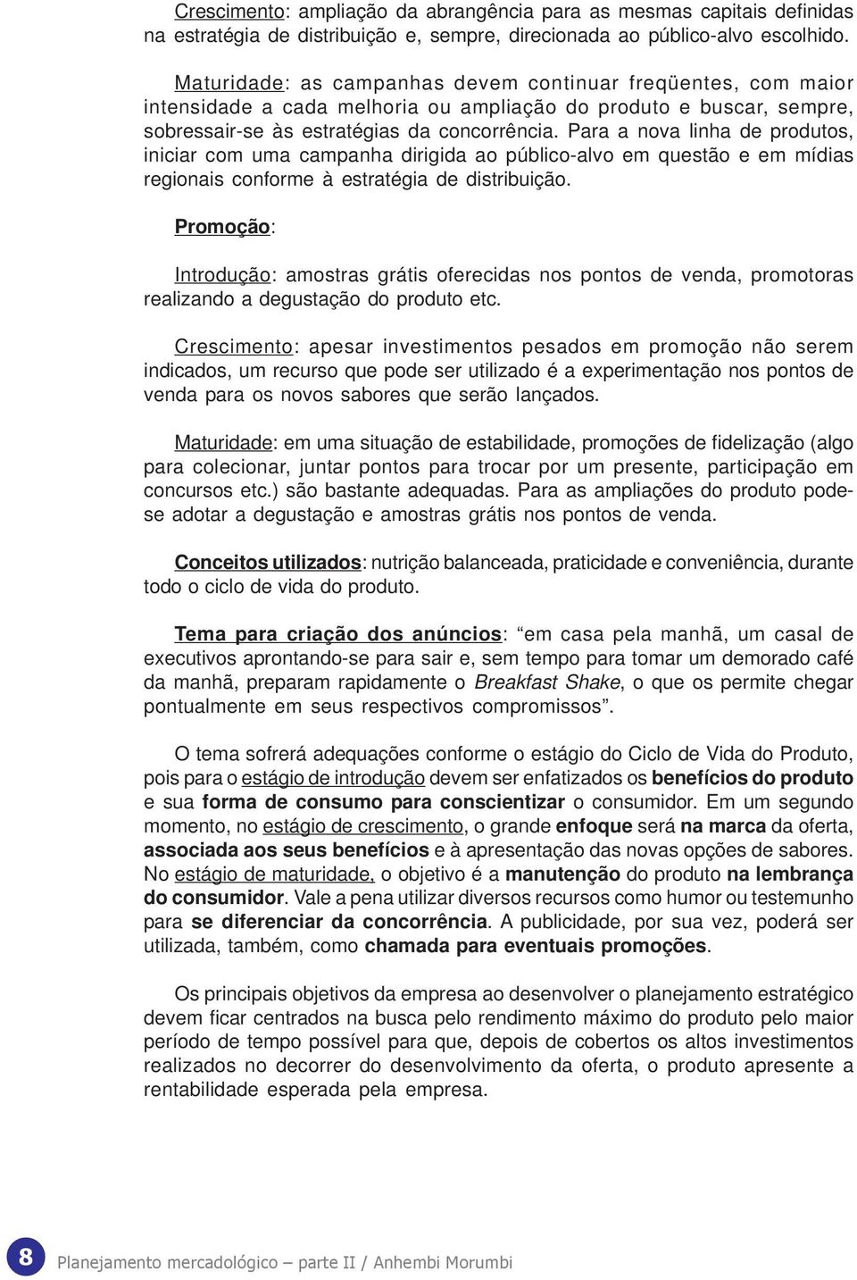 Para a nova linha de produtos, iniciar com uma campanha dirigida ao público-alvo em questão e em mídias regionais conforme à estratégia de distribuição.