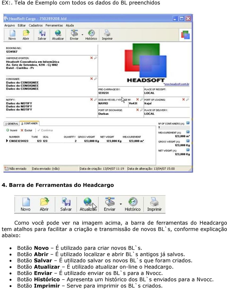 BL`s, conforme explicação abaixo: Botão Novo É utilizado para criar novos BL`s. Botão Abrir É utilizado localizar e abrir BL`s antigos já salvos.