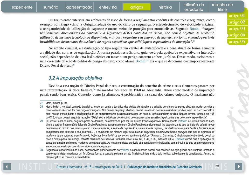 Segundo Bottini, surgem regulamentos direcionados ao controle e à segurança destes contextos de riscos, não com o objetivo de proibir a utilização de insumos tecnológicos disponíveis, mas para