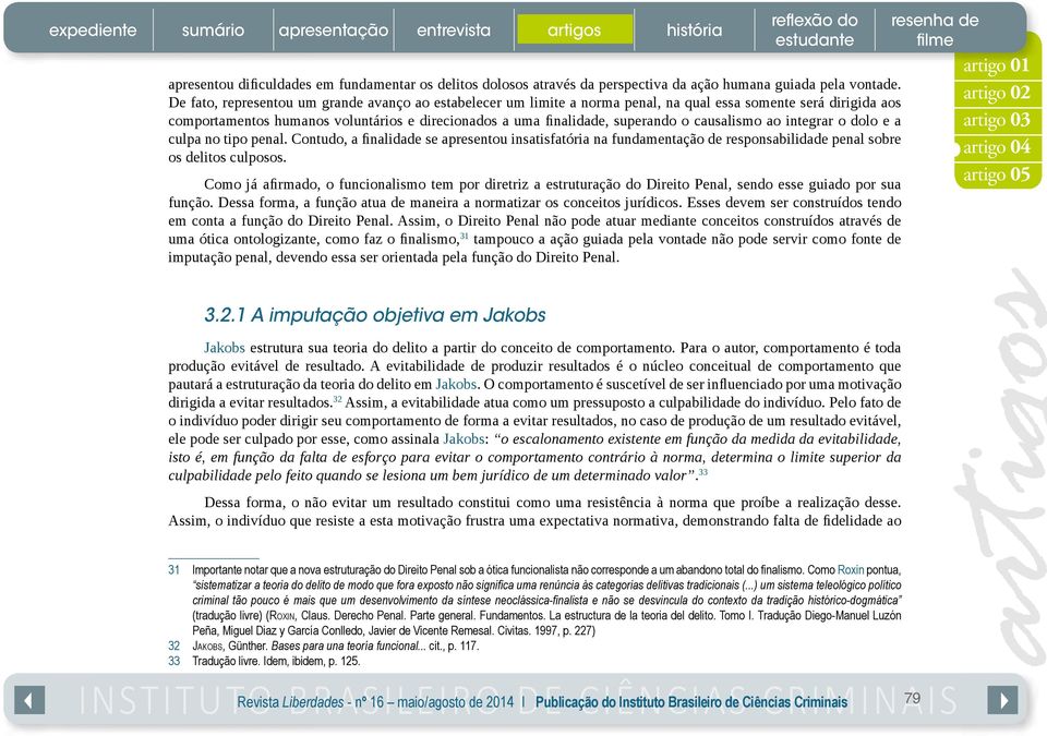 causalismo ao integrar o dolo e a culpa no tipo penal. Contudo, a finalidade se apresentou insatisfatória na fundamentação de responsabilidade penal sobre os delitos culposos.