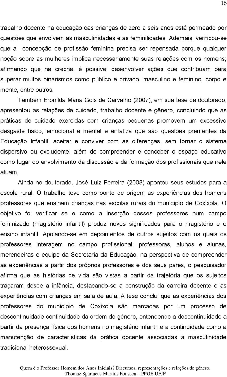 é possível desenvolver ações que contribuam para superar muitos binarismos como público e privado, masculino e feminino, corpo e mente, entre outros.