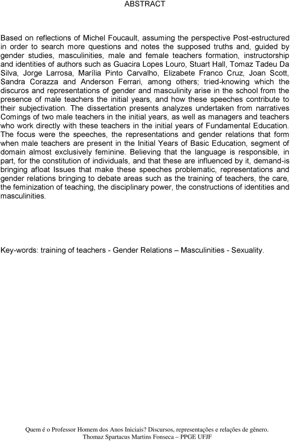 Elizabete Franco Cruz, Joan Scott, Sandra Corazza and Anderson Ferrari, among others; tried-knowing which the discuros and representations of gender and masculinity arise in the school from the