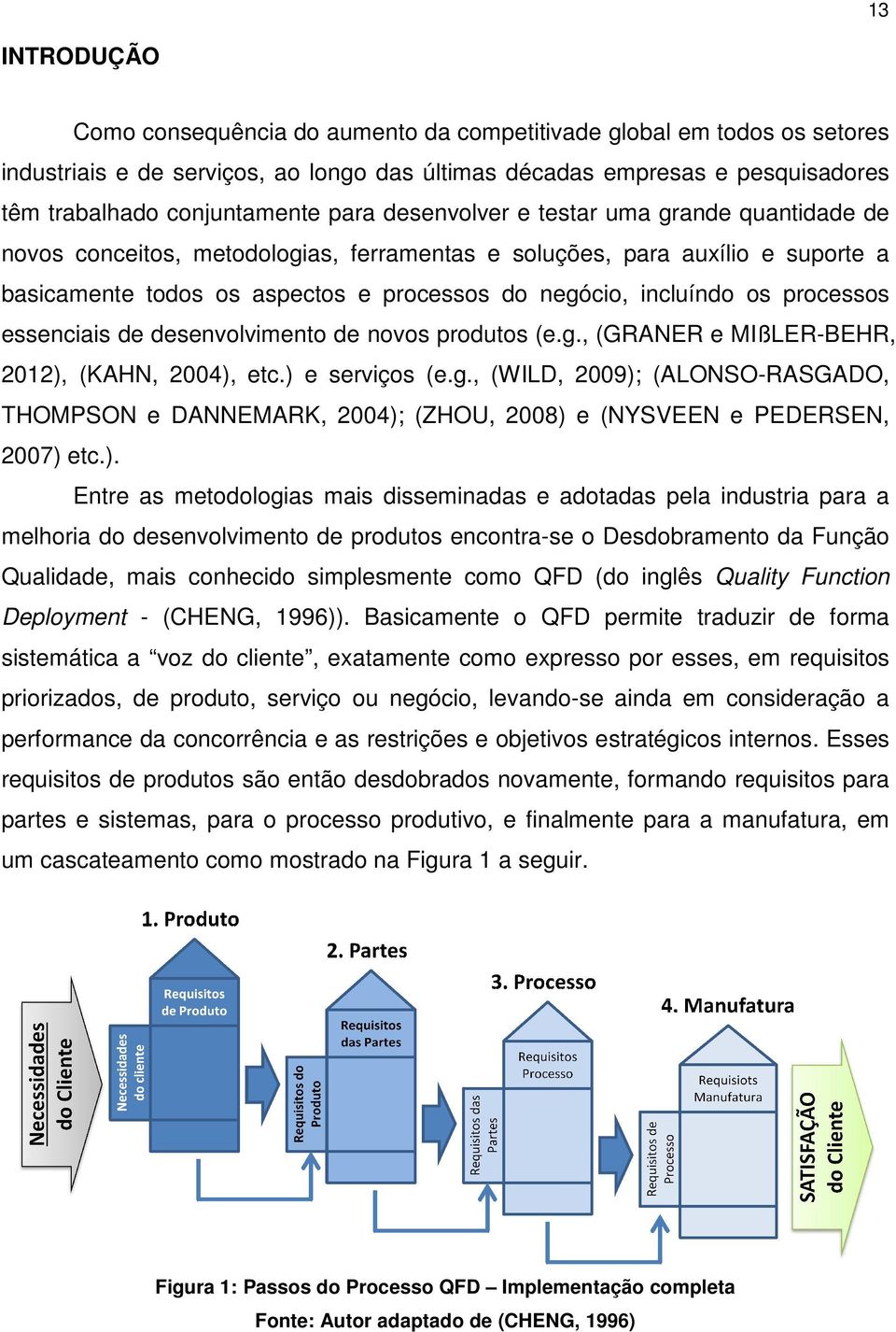 processos essenciais de desenvolvimento de novos produtos (e.g., (GRANER e MIßLER-BEHR, 2012), (KAHN, 2004), etc.) e serviços (e.g., (WILD, 2009); (ALONSO-RASGADO, THOMPSON e DANNEMARK, 2004); (ZHOU, 2008) e (NYSVEEN e PEDERSEN, 2007) etc.