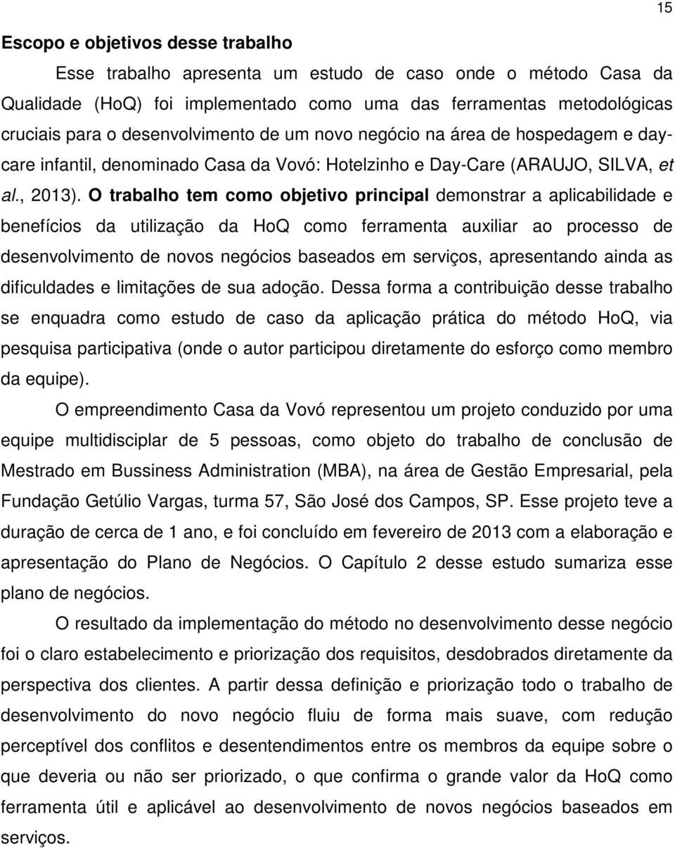 O trabalho tem como objetivo principal demonstrar a aplicabilidade e benefícios da utilização da HoQ como ferramenta auxiliar ao processo de desenvolvimento de novos negócios baseados em serviços,