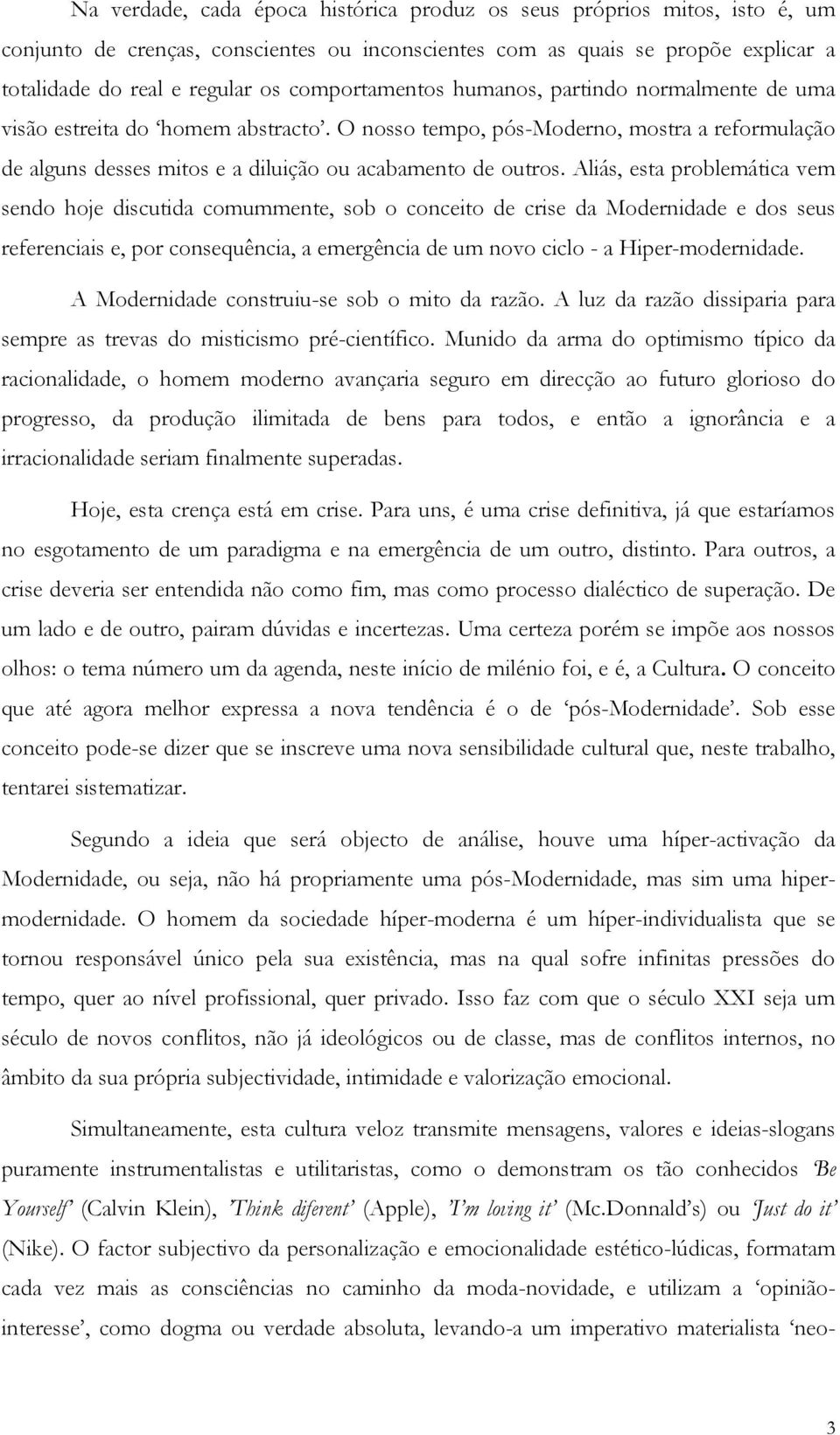 Aliás, esta problemática vem sendo hoje discutida comummente, sob o conceito de crise da Modernidade e dos seus referenciais e, por consequência, a emergência de um novo ciclo - a Hiper-modernidade.