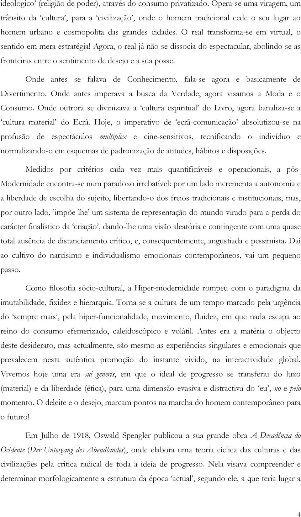 O real transforma-se em virtual, o sentido em mera estratégia! Agora, o real já não se dissocia do espectacular, abolindo-se as fronteiras entre o sentimento de desejo e a sua posse.