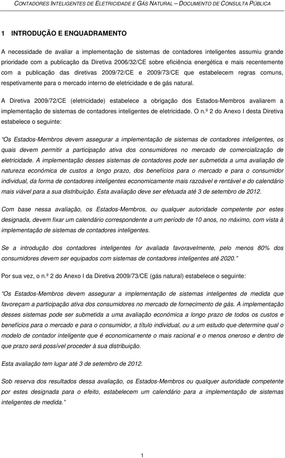 A Diretiva 2009/72/CE (eletricidade) estabelece a obrigação dos Estados-Membros avaliarem a implementação de sistemas de contadores inteligentes de eletricidade. O n.