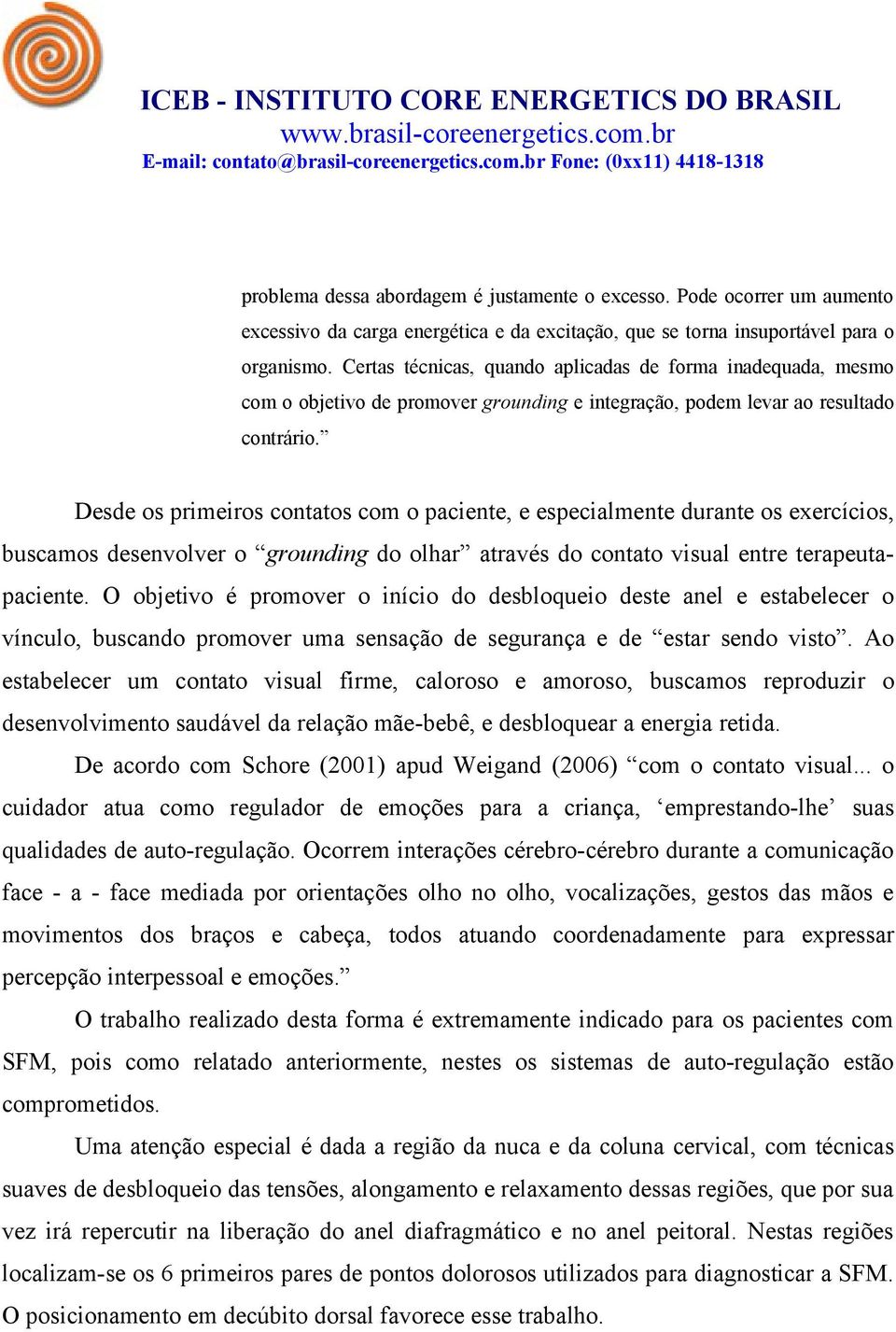 Desde os primeiros contatos com o paciente, e especialmente durante os exercícios, buscamos desenvolver o grounding do olhar através do contato visual entre terapeutapaciente.