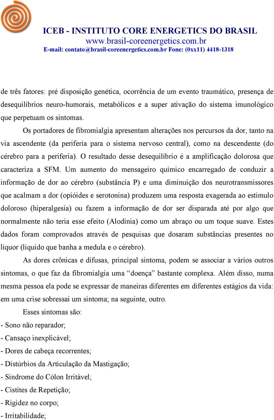 Os portadores de fibromialgia apresentam alterações nos percursos da dor, tanto na via ascendente (da periferia para o sistema nervoso central), como na descendente (do cérebro para a periferia).