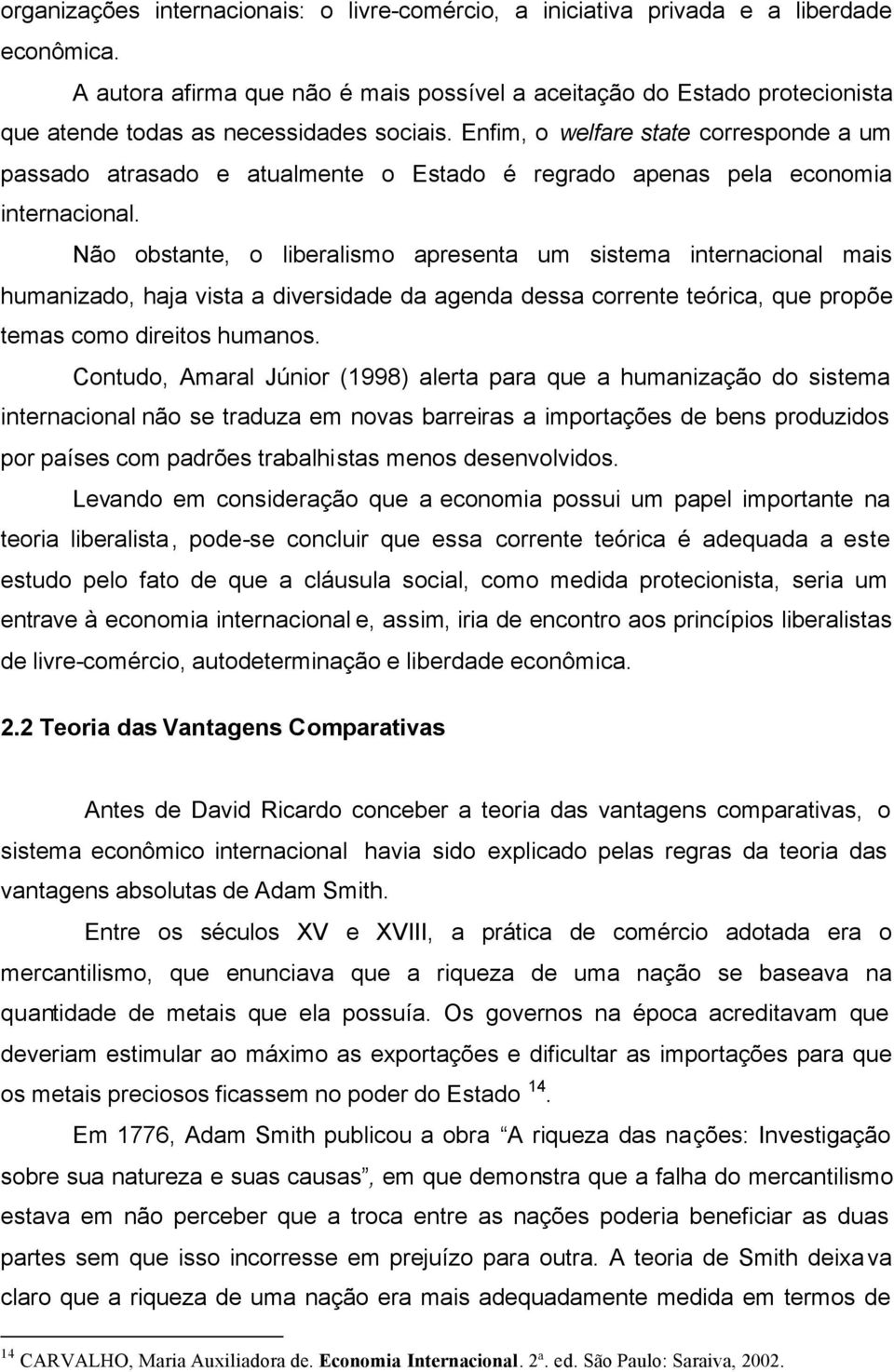 Enfim, o welfare state corresponde a um passado atrasado e atualmente o Estado é regrado apenas pela economia internacional.